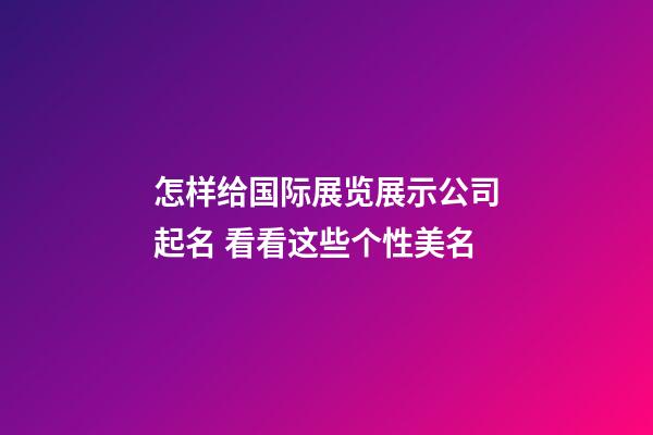 怎样给国际展览展示公司起名 看看这些个性美名-第1张-公司起名-玄机派